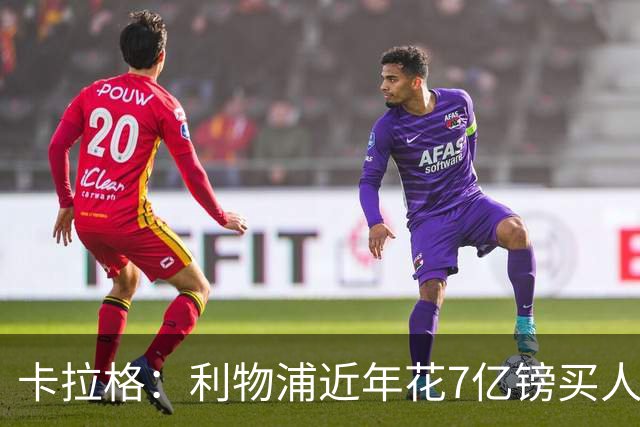 卡拉格：利物浦近年花7亿镑买人，伊劳拉接手的却是一副“烂牌”